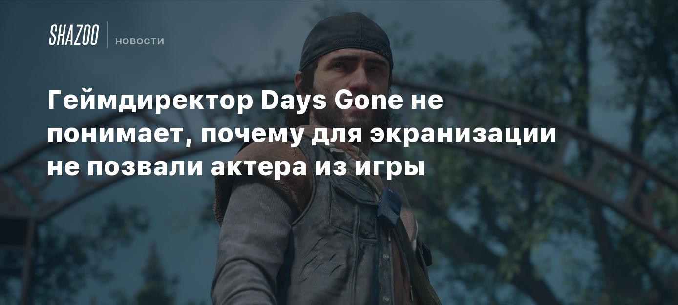 Геймдиректор Days Gone не понимает, почему для экранизации не позвали актера  из игры - Shazoo