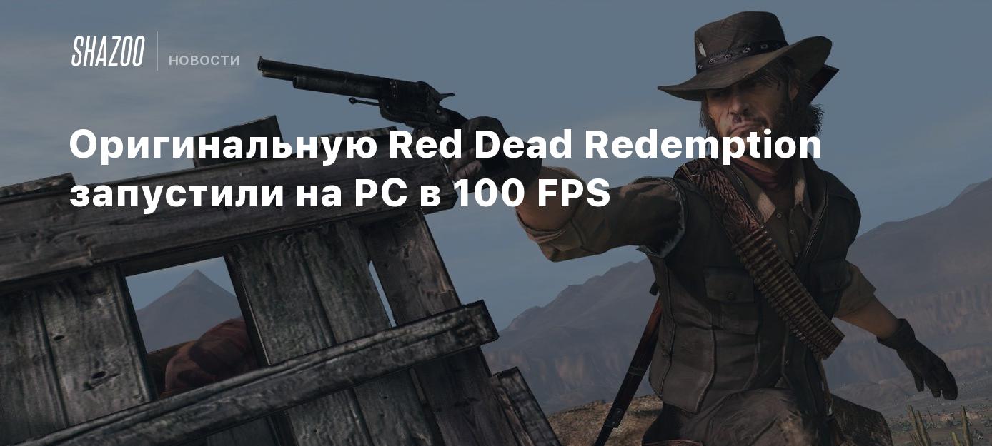 Оригинальную Red Dead Redemption запустили на PC в 100 FPS - Shazoo