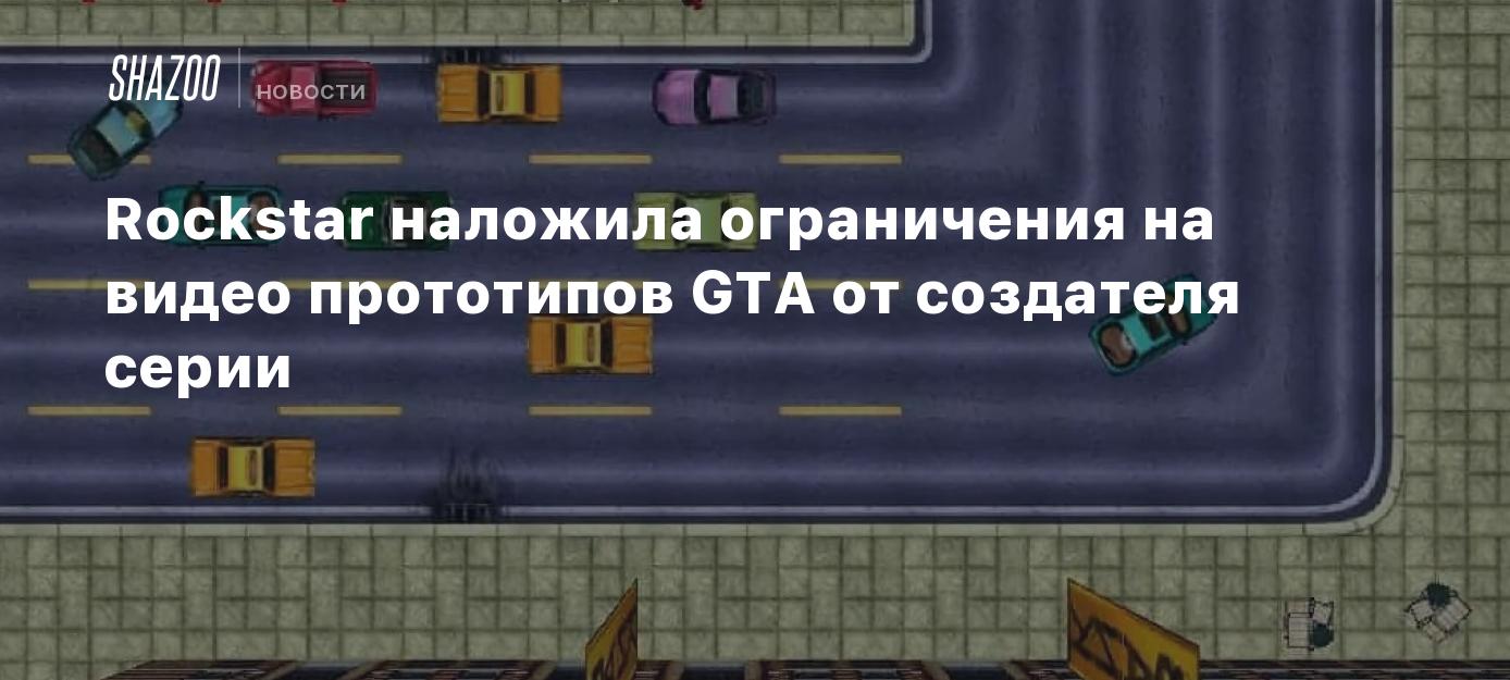 Rockstar наложила ограничения на видео прототипов GTA от создателя серии -  Shazoo