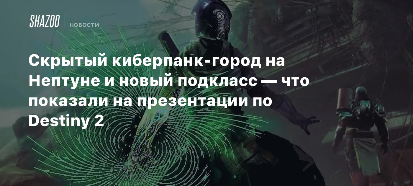 Скрытый киберпанк-город на Нептуне и новый подкласс — что показали на  презентации по Destiny 2 - Shazoo