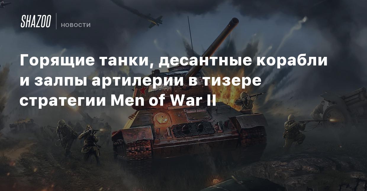 Горящие танки, десантные корабли и залпы артилерии в тизере стратегии Men  of War II - Shazoo