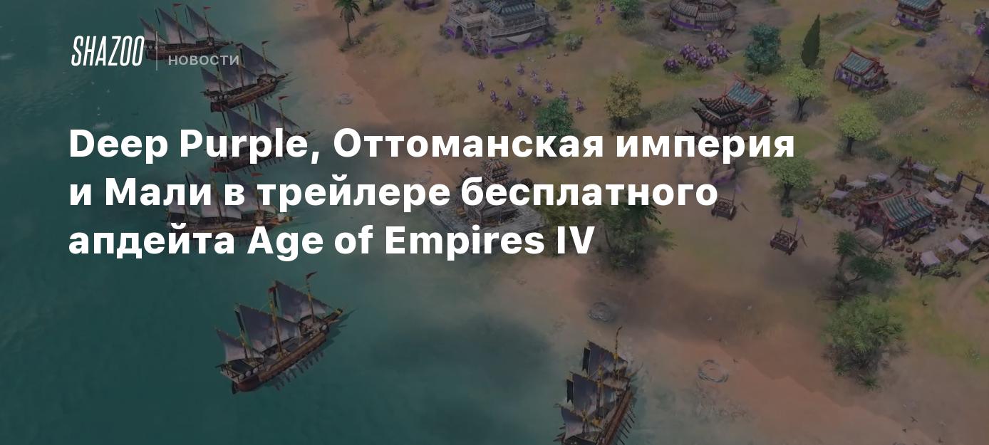 Deep Purple, Оттоманская империя и Мали в трейлере бесплатного апдейта Age  of Empires IV - Shazoo