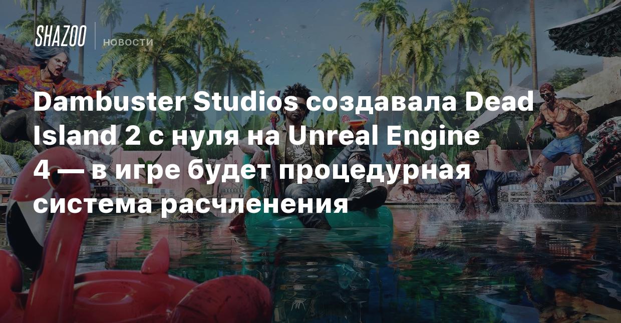 Dambuster Studios создавала Dead Island 2 с нуля на Unreal Engine 4 — в игре  будет процедурная система расчленения - Shazoo