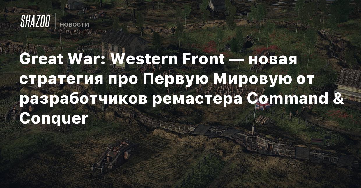 Great War: Western Front — новая стратегия про Первую Мировую от  разработчиков ремастера Command & Conquer - Shazoo