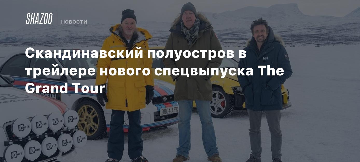 Скандинавский полуостров в трейлере нового спецвыпуска The Grand Tour -  Shazoo