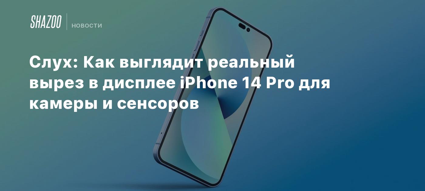 Слух: Как выглядит реальный вырез в дисплее iPhone 14 Pro для камеры и  сенсоров - Shazoo