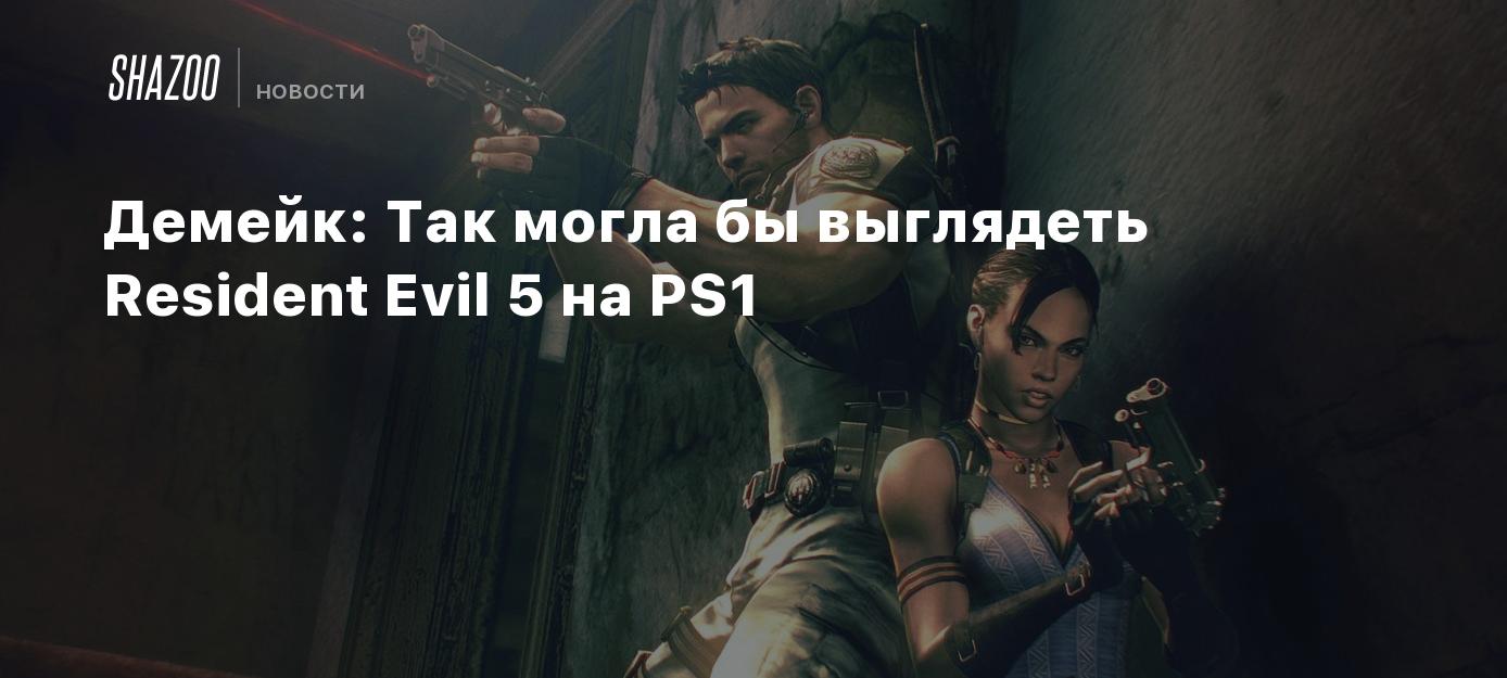 Демейк: Так могла бы выглядеть Resident Evil 5 на PS1 - Shazoo