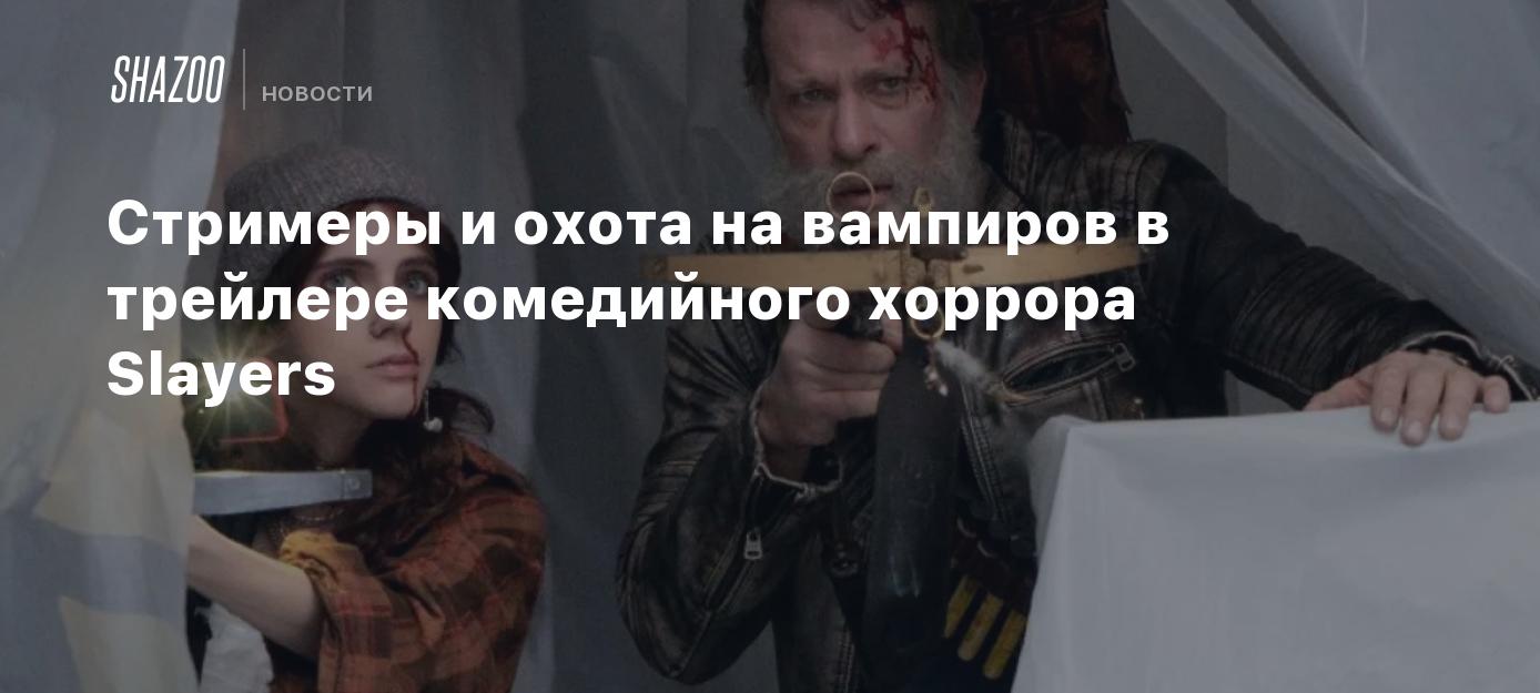 Стримеры и охота на вампиров в трейлере комедийного хоррора Slayers - Shazoo