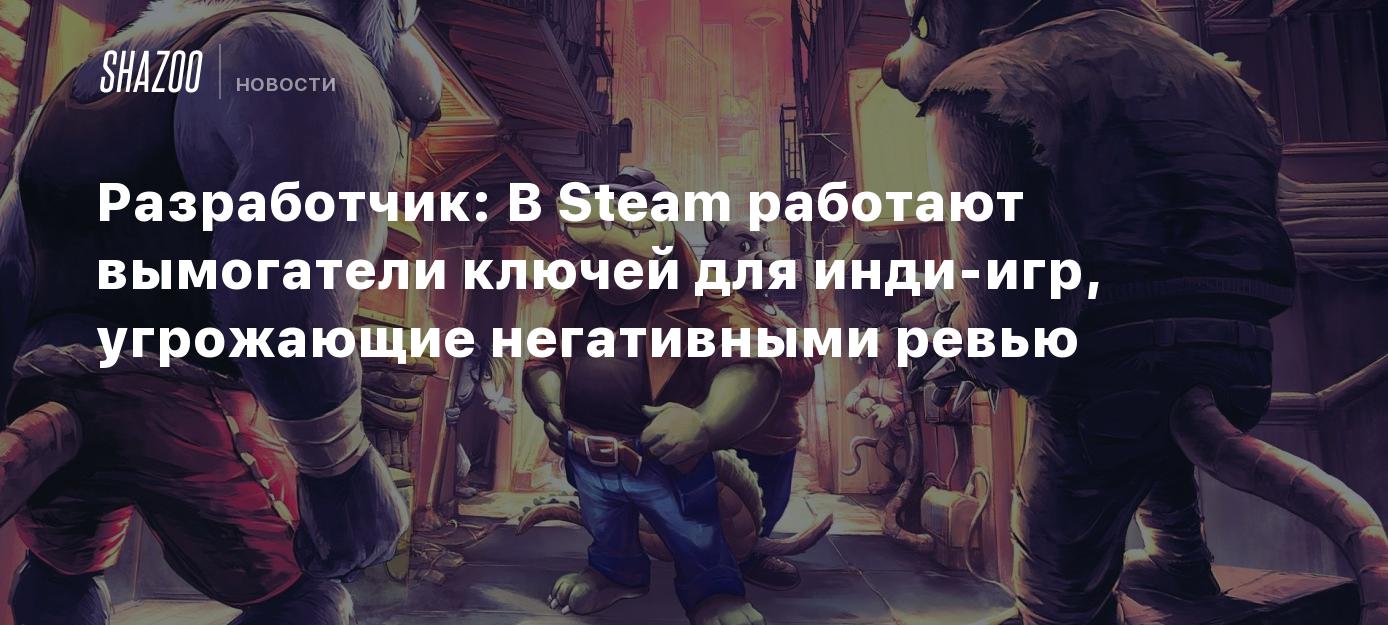 Разработчик: В Steam работают вымогатели ключей для инди-игр, угрожающие  негативными ревью - Shazoo