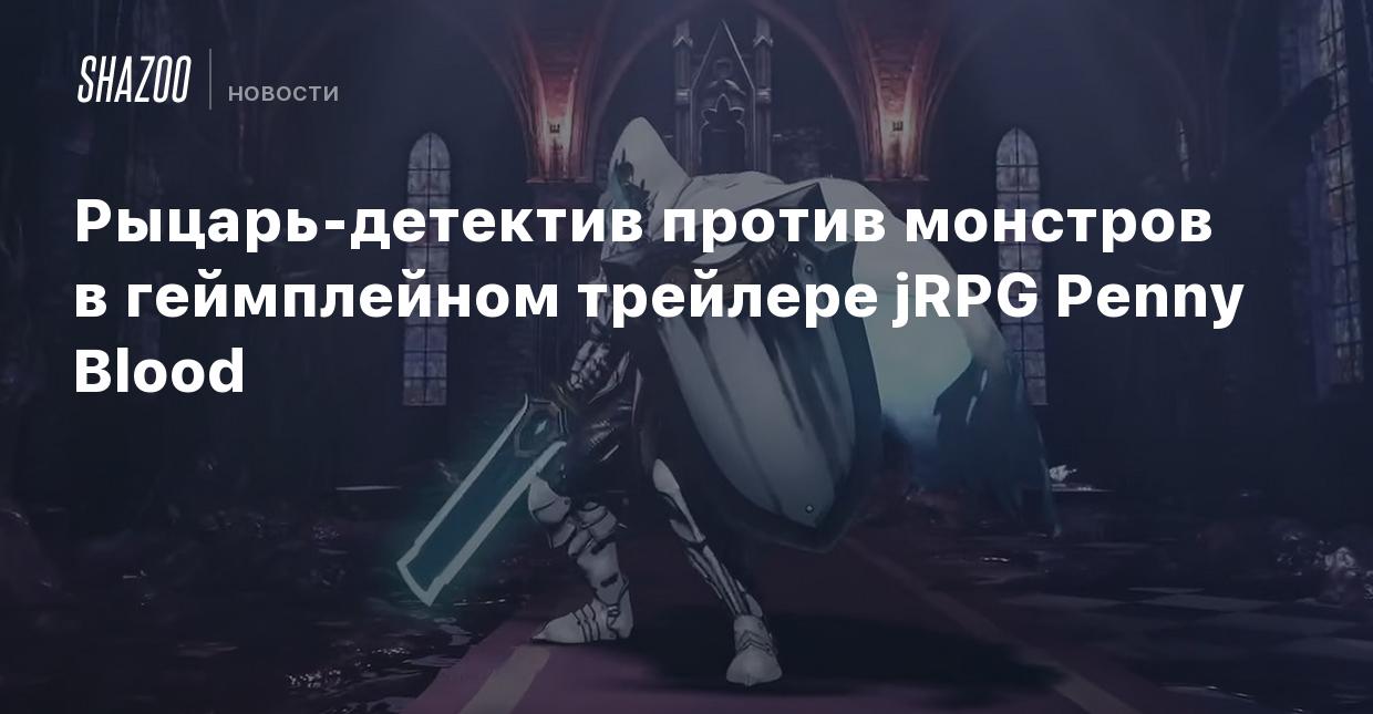 Рыцарь-детектив против монстров в геймплейном трейлере jRPG Penny Blood -  Shazoo