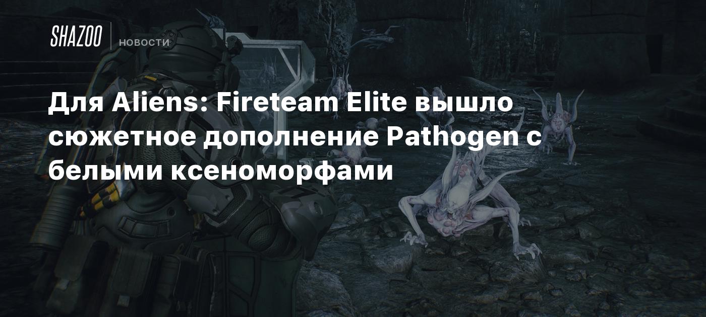 Для Aliens: Fireteam Elite вышло сюжетное дополнение Pathogen с белыми  ксеноморфами - Shazoo