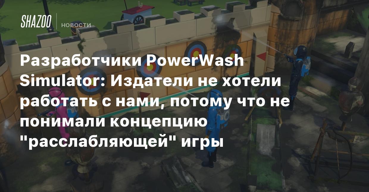 Разработчики PowerWash Simulator: Издатели не хотели работать с нами,  потому что не понимали концепцию 