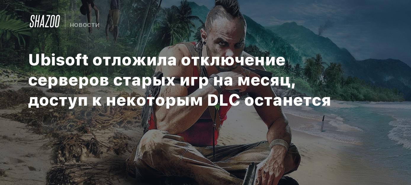 Ubisoft отложила отключение серверов старых игр на месяц, доступ к  некоторым DLC останется - Shazoo