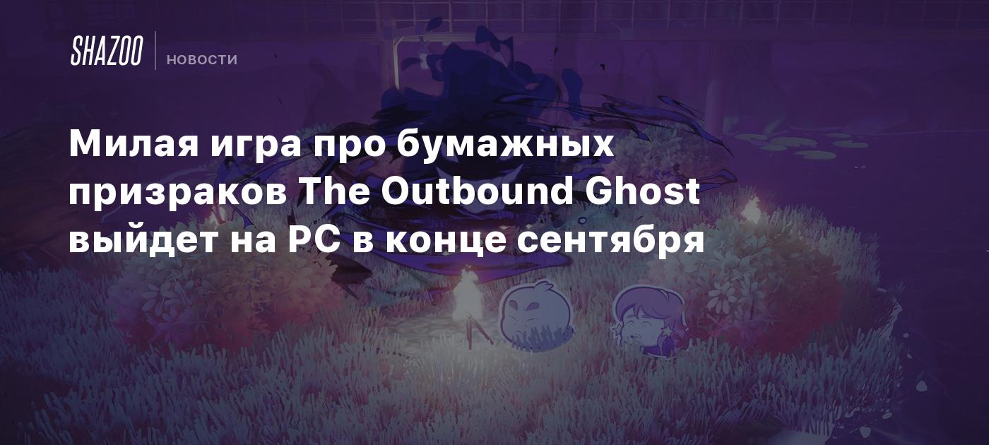 Милая игра про бумажных призраков The Outbound Ghost выйдет на PC в конце  сентября - Shazoo