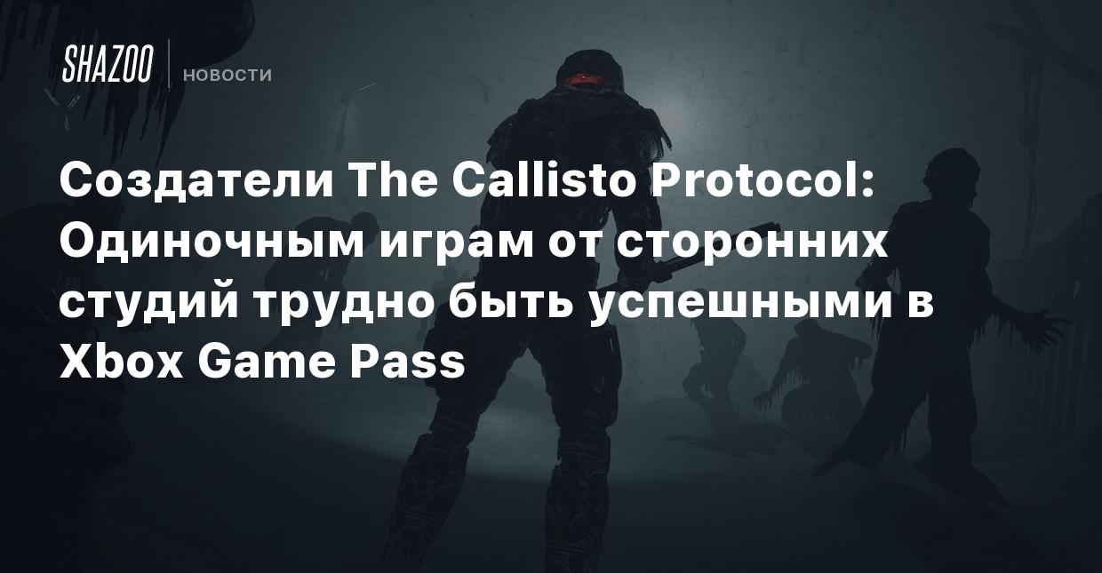 Создатели The Callisto Protocol: Одиночным играм от сторонних студий трудно  быть успешными в Xbox Game Pass - Shazoo