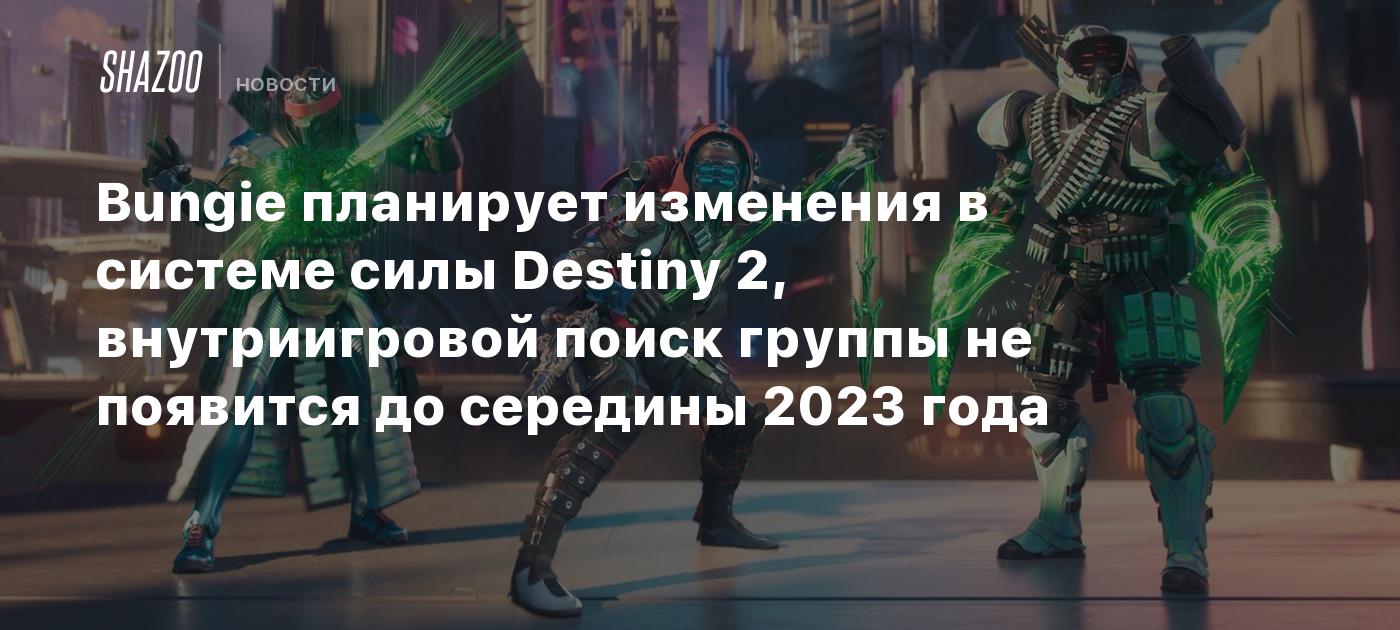 Bungie планирует изменения в системе силы Destiny 2, внутриигровой поиск  группы не появится до середины 2023 года - Shazoo