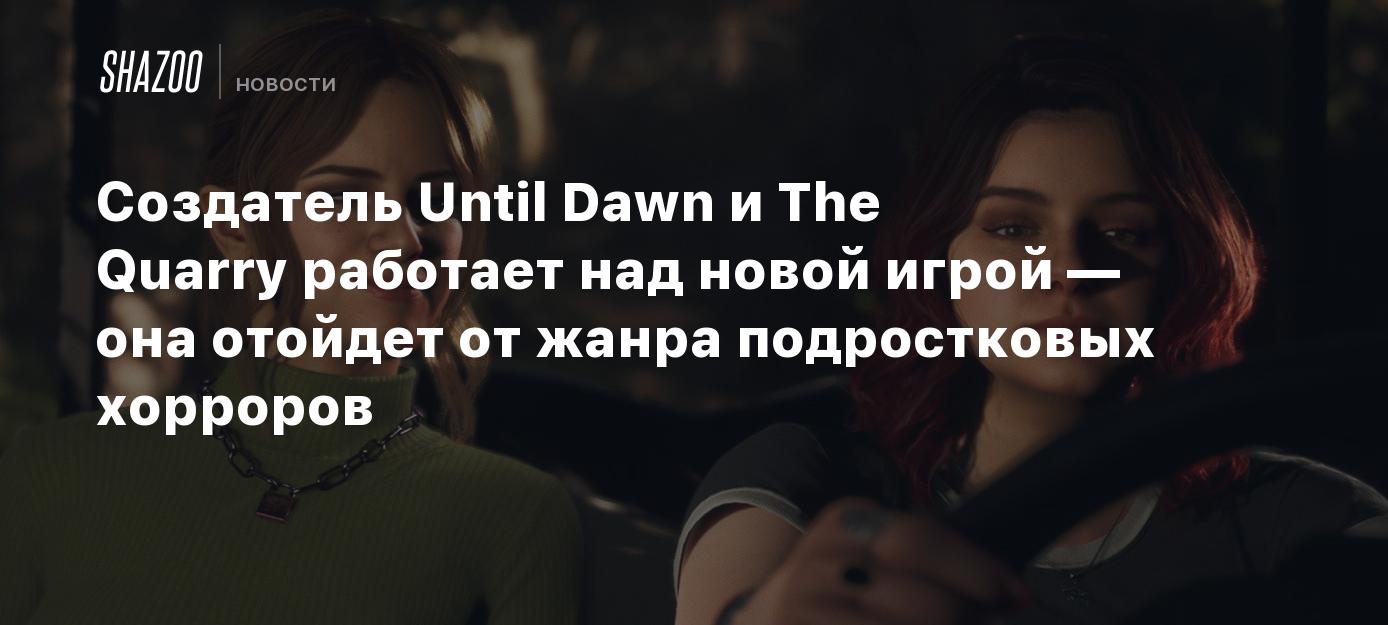 Создатель Until Dawn и The Quarry работает над новой игрой — она отойдет от  жанра подростковых хорроров - Shazoo