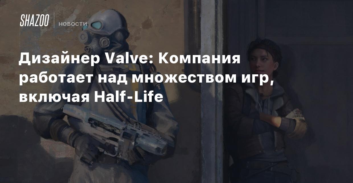 Дизайнер Valve: Компания работает над множеством игр, включая Half-Life -  Shazoo