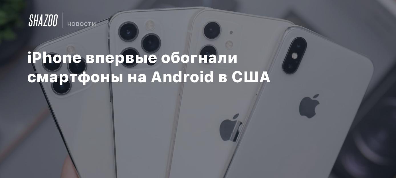 iPhone впервые обогнали смартфоны на Android в США - Shazoo