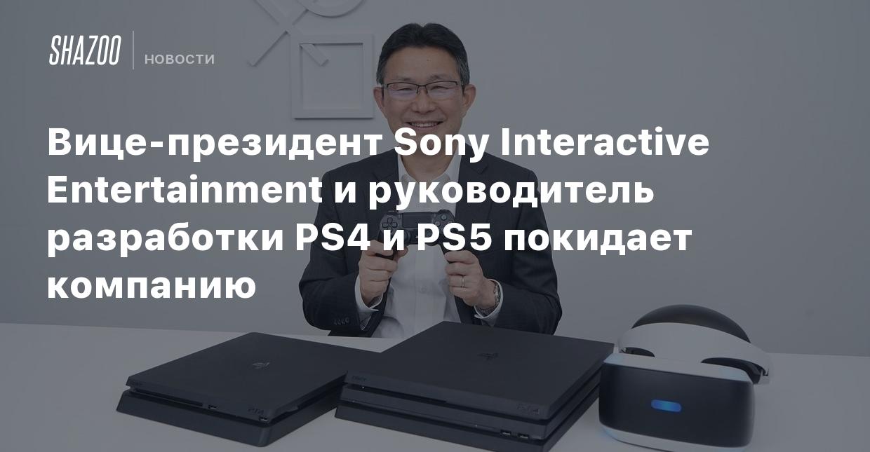 Вице-президент Sony Interactive Entertainment и руководитель разработки PS4  и PS5 покидает компанию - Shazoo