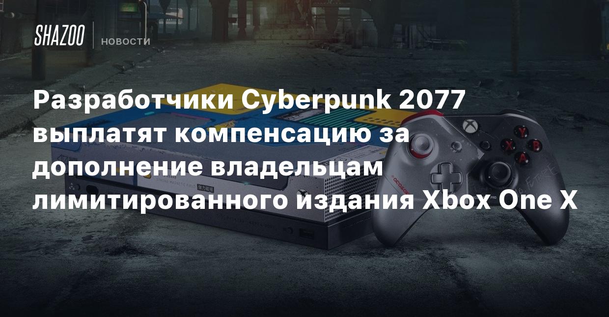 Разработчики Cyberpunk 2077 выплатят компенсацию за дополнение владельцам  лимитированного издания Xbox One X - Shazoo