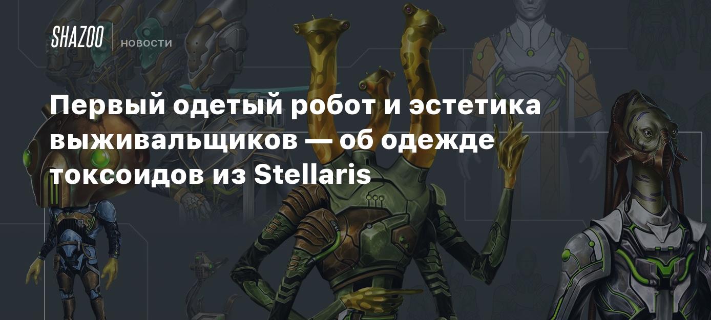 Первый одетый робот и эстетика выживальщиков — об одежде токсоидов из  Stellaris - Shazoo