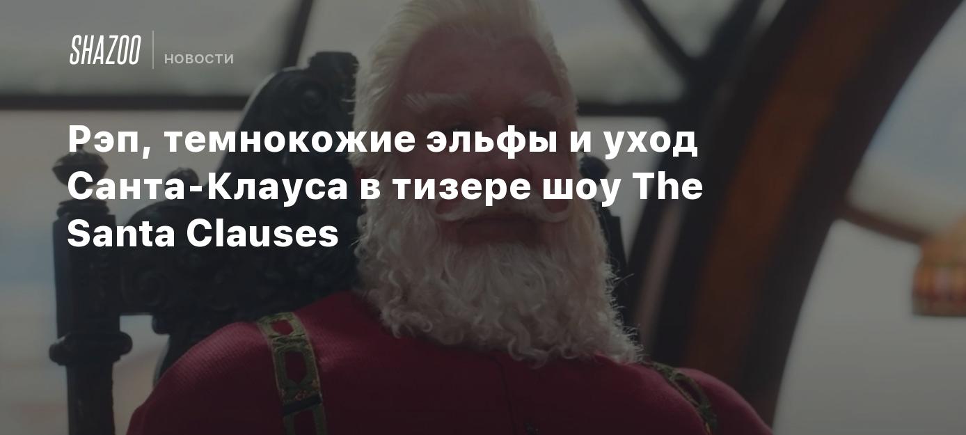 Рэп, темнокожие эльфы и уход Санта-Клауса в тизере шоу The Santa Clauses -  Shazoo