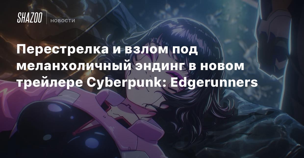 Перестрелка и взлом под меланхоличный эндинг в новом трейлере Cyberpunk:  Edgerunners - Shazoo