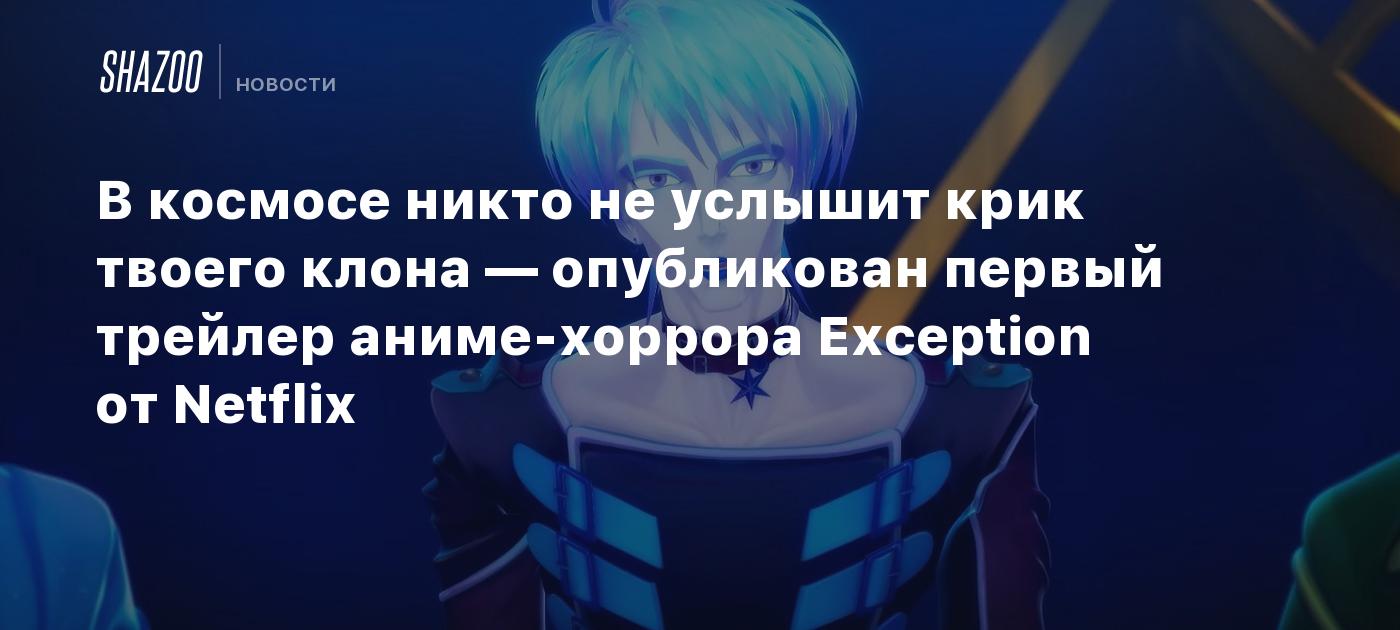 В космосе никто не услышит крик твоего клона — опубликован первый трейлер  аниме-хоррора Exception от Netflix - Shazoo