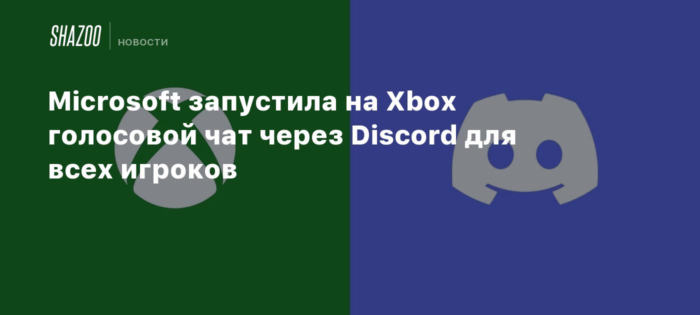 Microsoft запустила на Xbox голосовой чат через Discord для всех игроков -  Shazoo