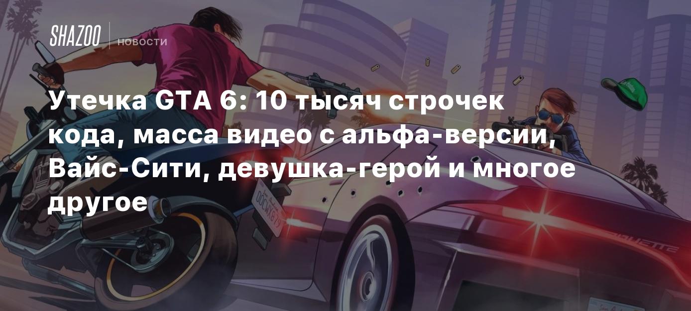 Утечка GTA 6: 10 тысяч строчек кода, масса видео с альфа-версии, Вайс-Сити,  девушка-герой и многое другое - Shazoo