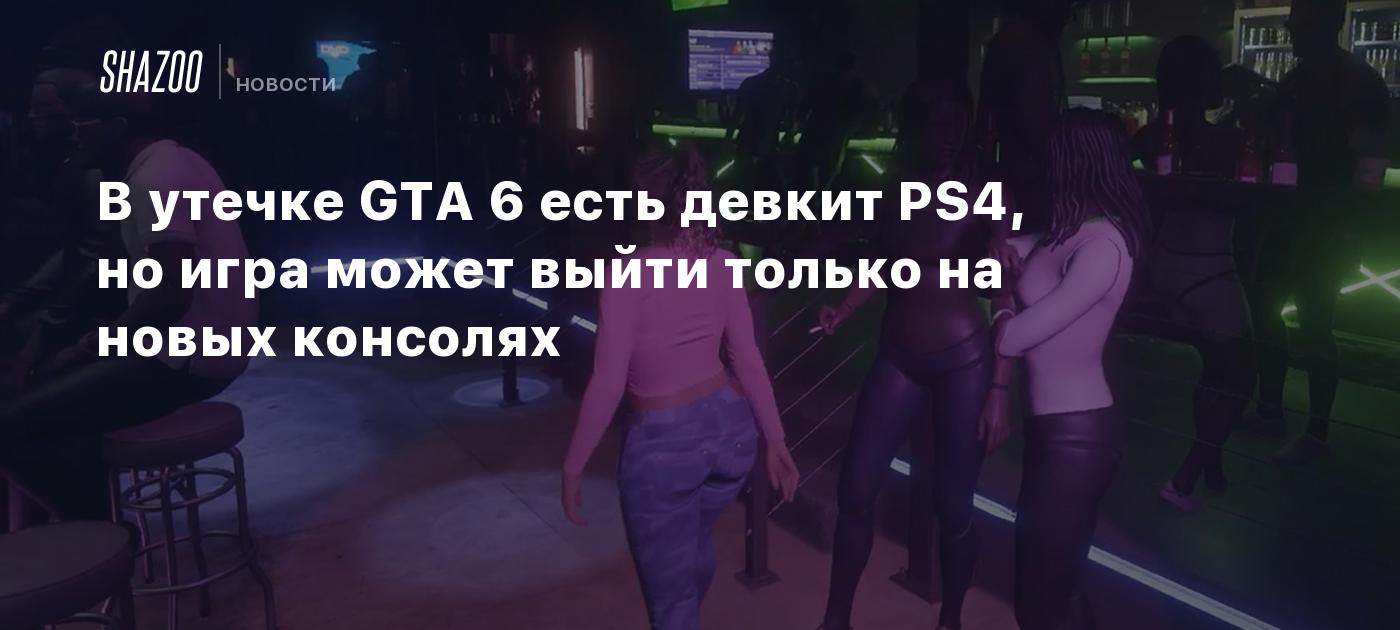 В утечке GTA 6 есть девкит PS4, но игра может выйти только на новых  консолях - Shazoo