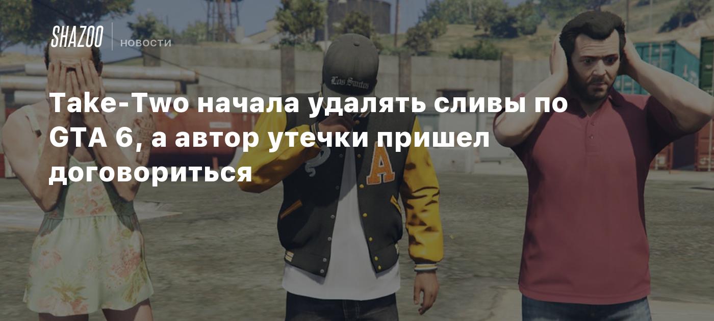 Take-Two начала удалять сливы по GTA 6, а автор утечки пришел договориться  - Shazoo