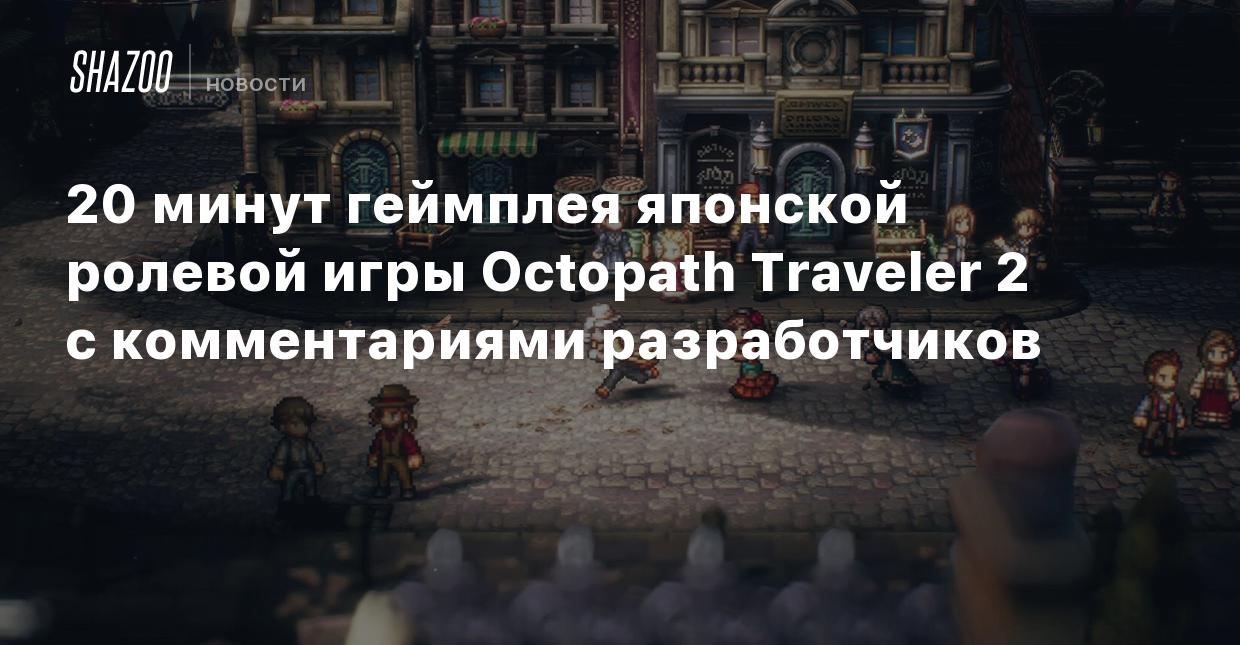 20 минут геймплея японской ролевой игры Octopath Traveler 2 с комментариями  разработчиков - Shazoo