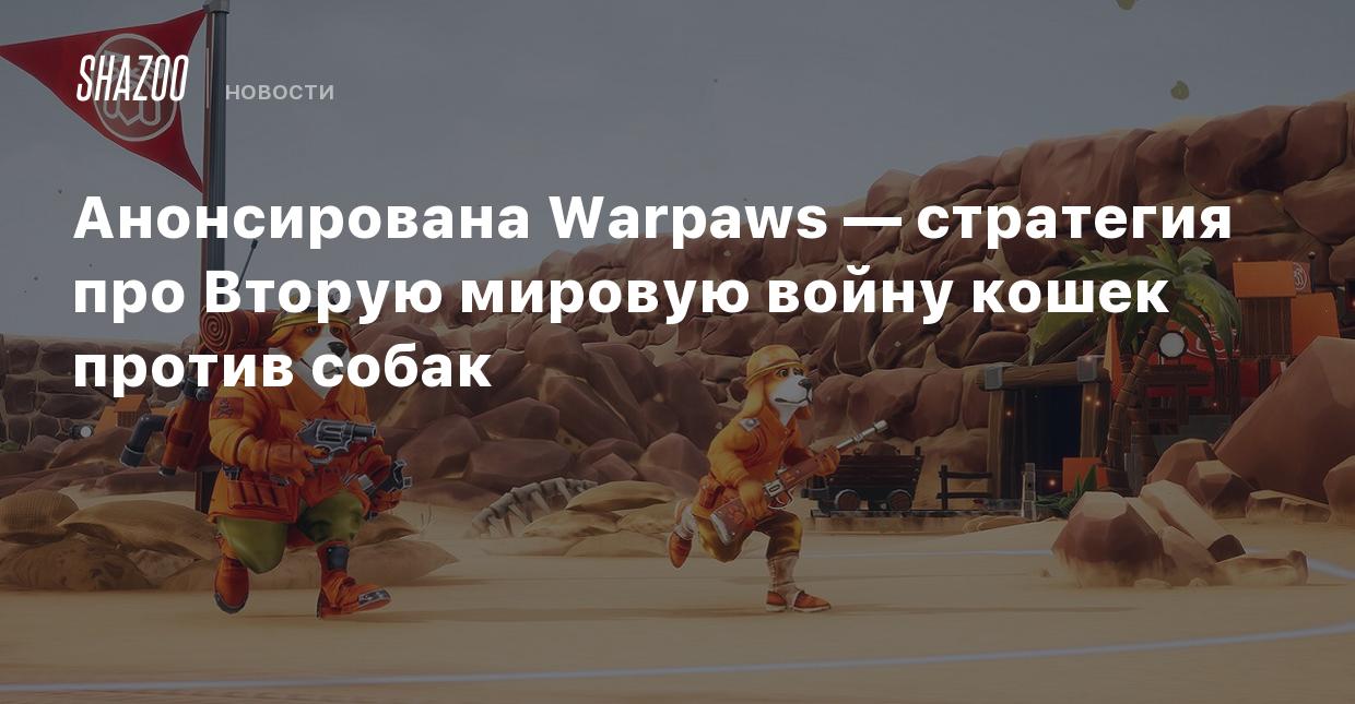 Анонсирована Warpaws — стратегия про Вторую мировую войну кошек против собак  - Shazoo