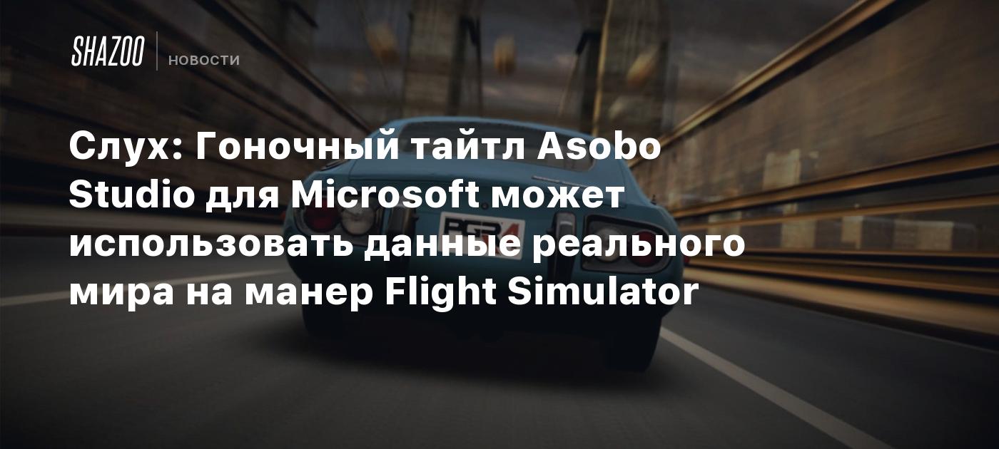 Слух: Гоночный тайтл Asobo Studio для Microsoft может использовать ...