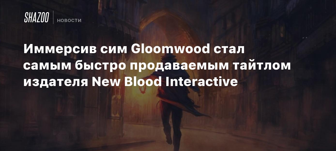 Иммерсив сим Gloomwood стал самым быстро продаваемым тайтлом издателя New  Blood Interactive - Shazoo