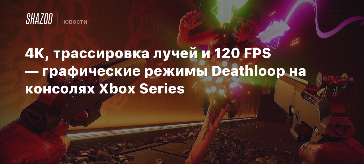 4K, трассировка лучей и 120 FPS — графические режимы Deathloop на консолях  Xbox Series - Shazoo