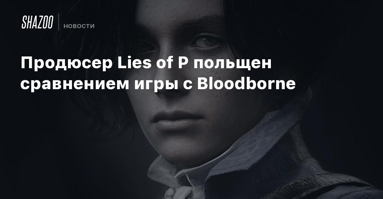 Продюсер Lies of P польщен сравнением игры с Bloodborne - Shazoo