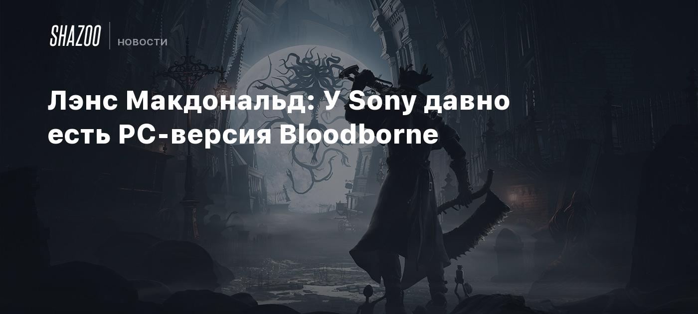 Lance Macdonald: Sony has long had a PC version of Bloodborne