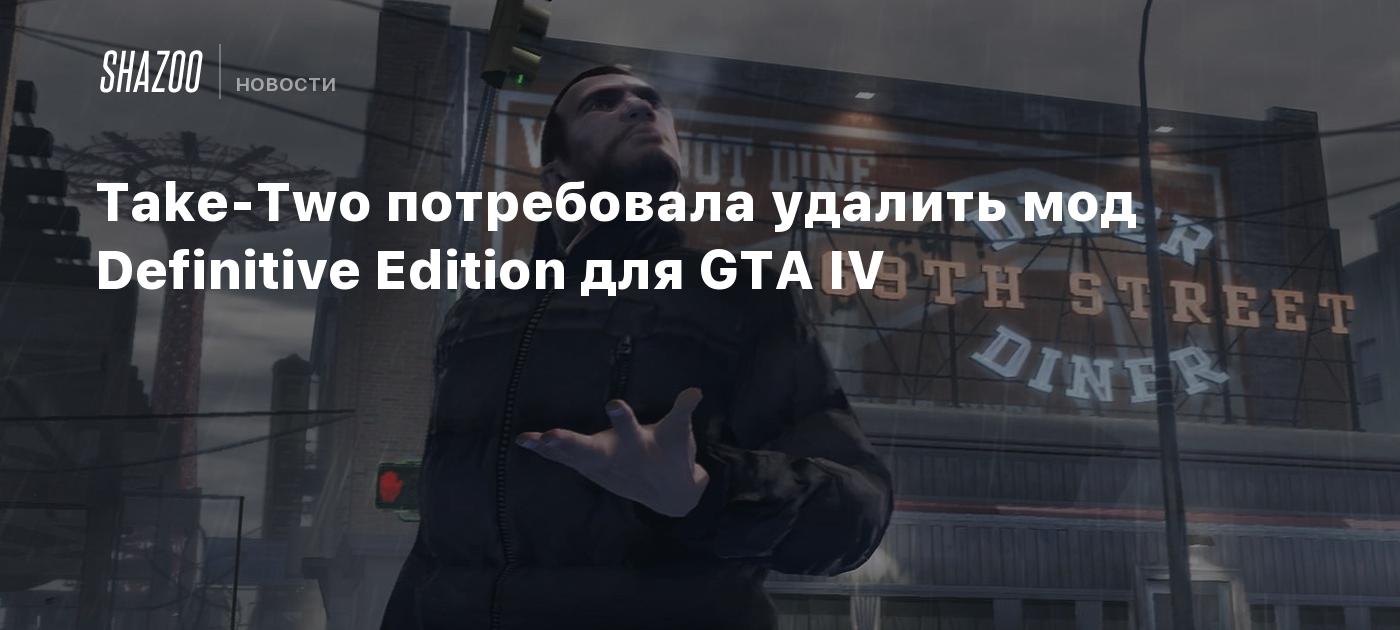 Take-Two потребовала удалить мод Definitive Edition для GTA IV - Shazoo