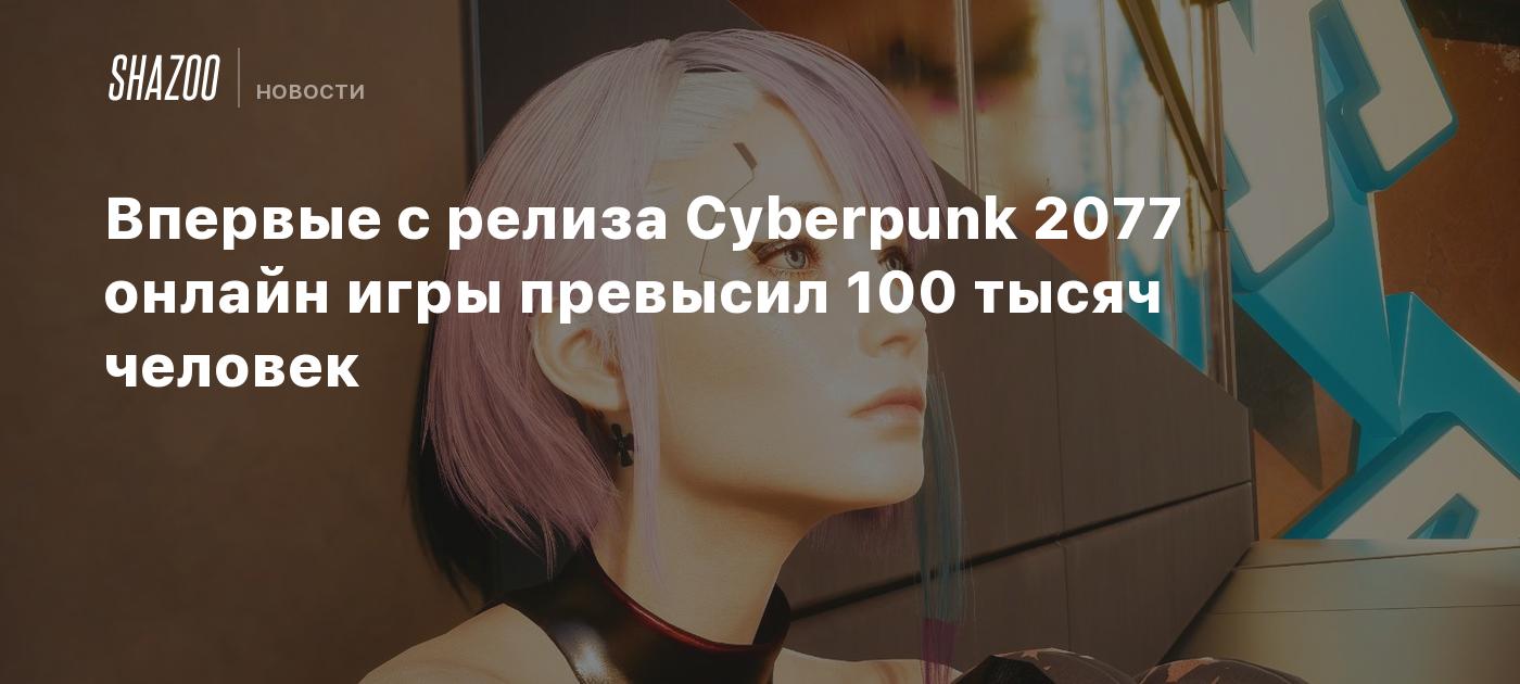 Впервые с релиза Cyberpunk 2077 онлайн игры превысил 100 тысяч человек -  Shazoo