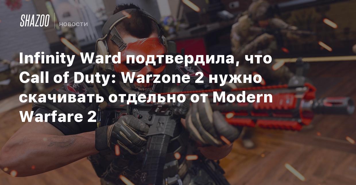 Infinity Ward подтвердила, что Call of Duty: Warzone 2 нужно скачивать  отдельно от Modern Warfare 2 - Shazoo