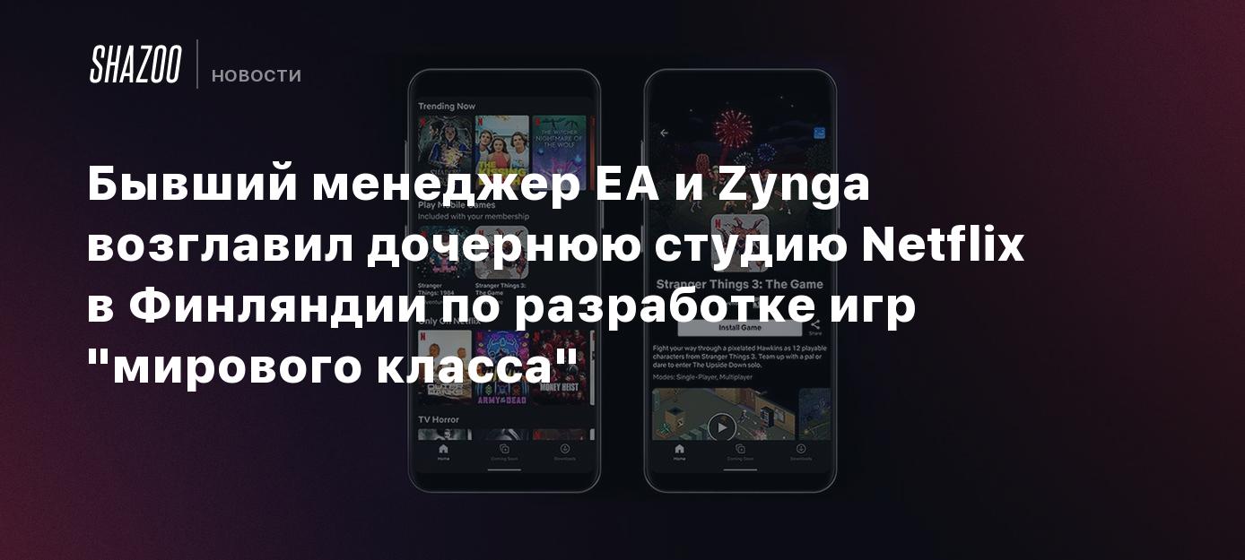 Бывший менеджер EA и Zynga возглавил дочернюю студию Netflix в Финляндии по разработке  игр 