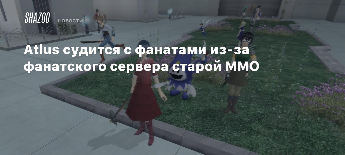 Atlus судится с фанатами из-за фанатского сервера старой MMO - Shazoo