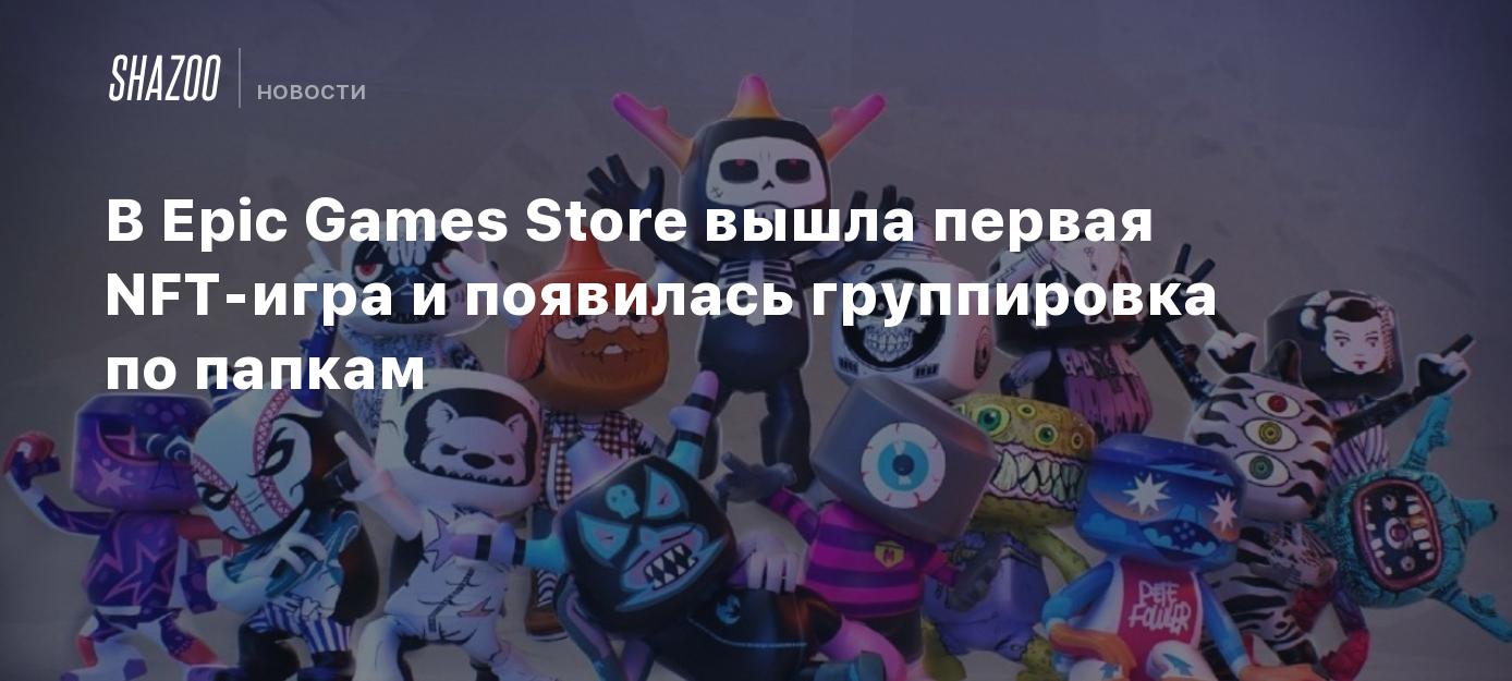 В Epic Games Store вышла первая NFT-игра и появилась группировка по папкам  - Shazoo