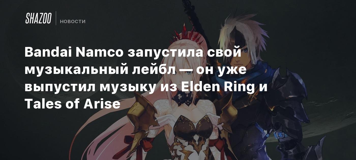 Bandai Namco запустила свой музыкальный лейбл — он уже выпустил музыку из  Elden Ring и Tales of Arise - Shazoo