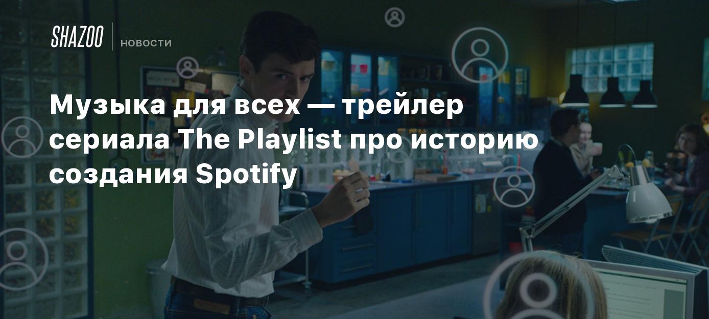 Музыка для всех — трейлер сериала The Playlist про историю создания Spotify  - Shazoo