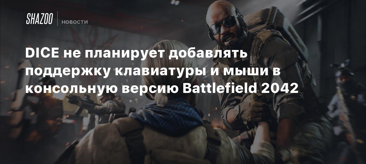 DICE не планирует добавлять поддержку клавиатуры и мыши в консольную версию  Battlefield 2042 - Shazoo