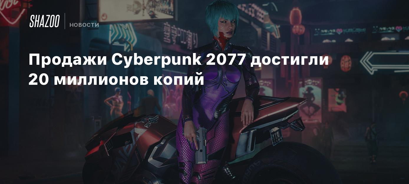 Продажи Cyberpunk 2077 достигли 20 миллионов копий - Shazoo